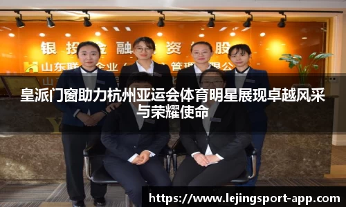 皇派门窗助力杭州亚运会体育明星展现卓越风采与荣耀使命
