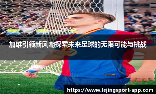 加维引领新风潮探索未来足球的无限可能与挑战